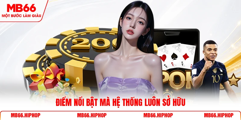 Điểm nổi bật mà hệ thống luôn sở hữu 